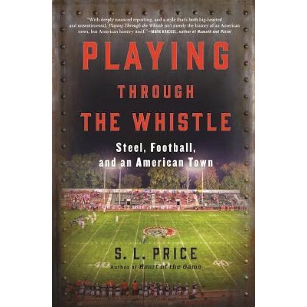Playing Through the Whistle: Steel, Football, and an American Town, S. L. Price (Author)