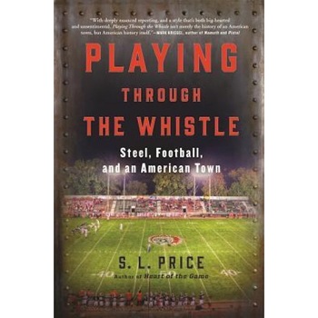 Playing Through the Whistle: Steel, Football, and an American Town, S. L. Price (Author) Playing Through the Whistle: Steel, Football, and an American Town, S. L. Price (Author)