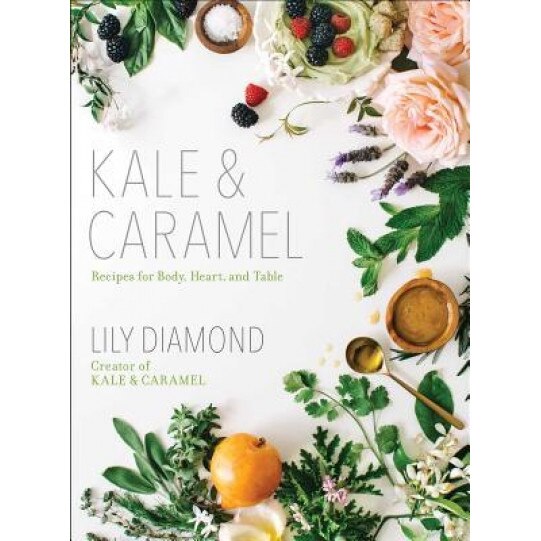 Kale & Caramel: Recipes for Body, Heart, and Table, Lily Diamond (Author)