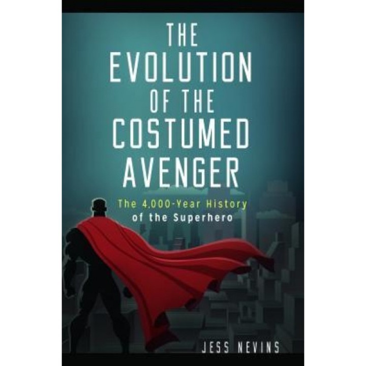 The Evolution of the Costumed Avenger: The 4,000-Year History of the Superhero, Jess Nevins (Author)