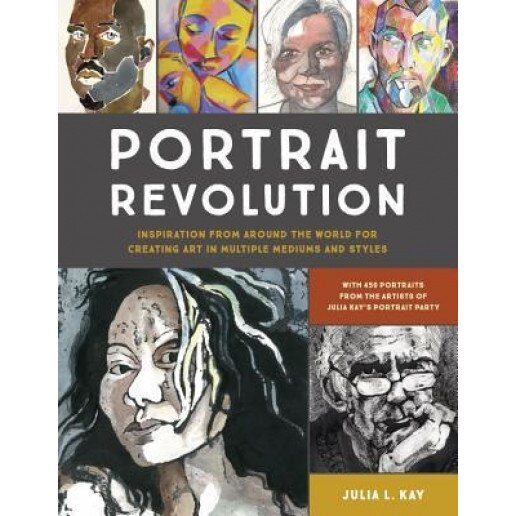 Portrait Revolution: Inspiration from Around the World for Creating Art in Multiple Mediums and Styles, Julia Kay