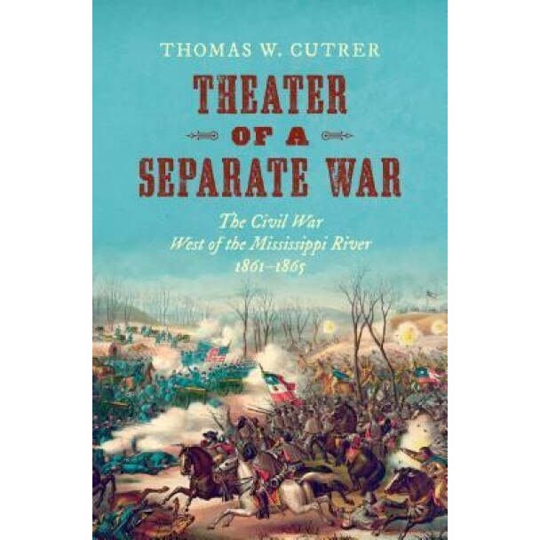 Theater of a Separate War: The Civil War West of the Mississippi River, 1861-1865, Thomas W. Cutrer (Author)