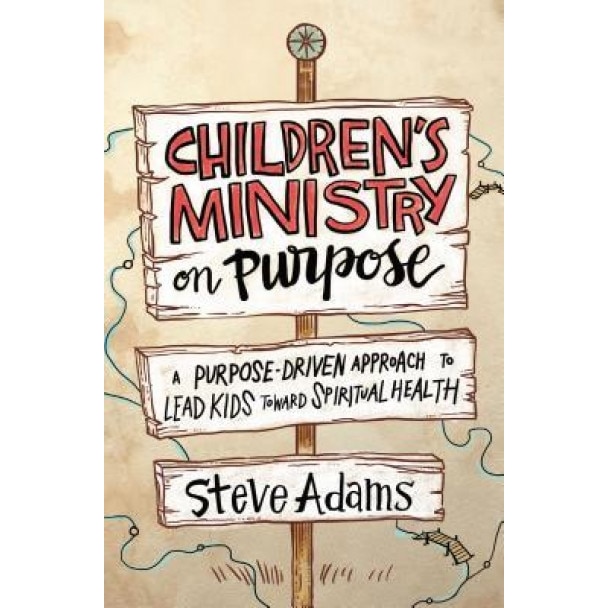 Children's Ministry on Purpose: A Purpose-Driven Approach to Lead Kids Toward Spiritual Health, Steven J. Adams (Author)