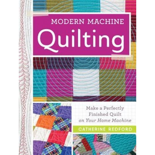 Modern Machine Quilting: Make a Perfectly Finished Quilt on Your Home Machine, Catherine Redford (Author)
