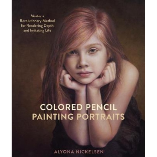 Colored Pencil Painting Portraits: Master a Revolutionary Method for Rendering Depth and Imitating Life, Alyona Nickelsen (Author)