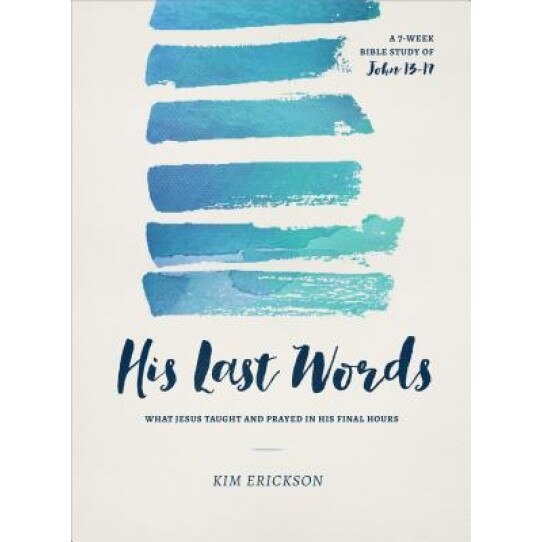 His Last Words: What Jesus Taught and Prayed in His Final Hours (John 13-17), Kim Erickson (Author)