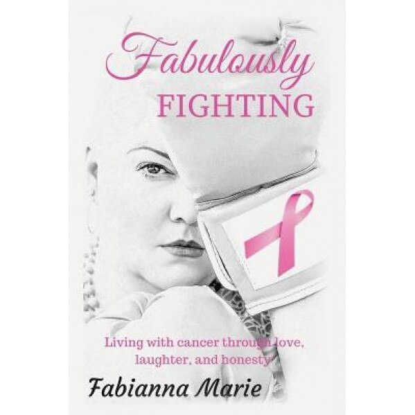 Fabulously Fighting: Living with Cancer Through Love, Laughter, and Honesty., Fabianna Marie (Author)