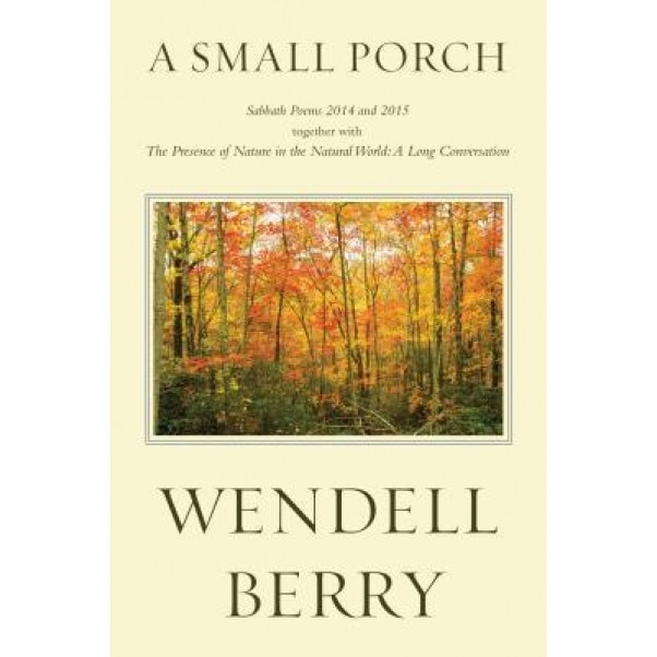 A Small Porch: Sabbath Poems 2014 and 2015, Wendell Berry (Author)
