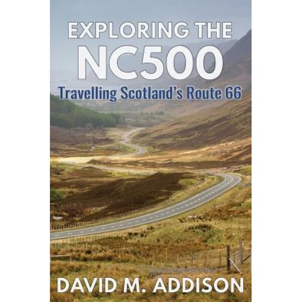 Exploring the Nc500: Travelling Scotland's Route 66, David M. Addison (Author)