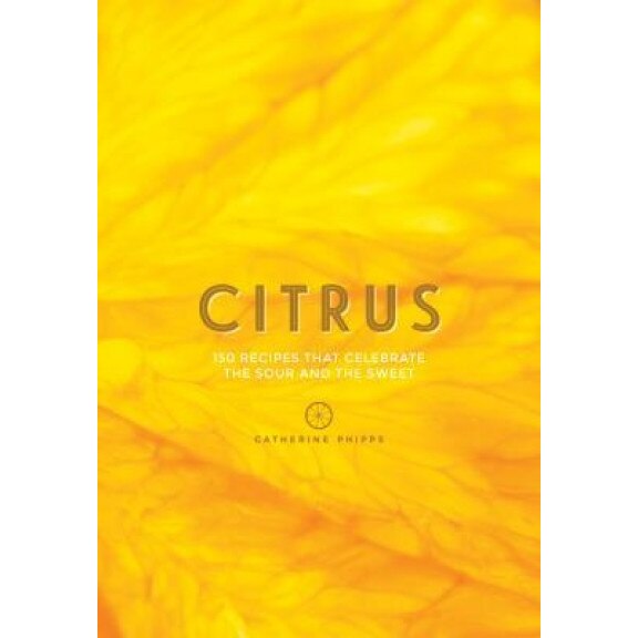 Citrus: 150 Recipes Celebrating the Sweet and the Sour, Catherine Phipps (Author)
