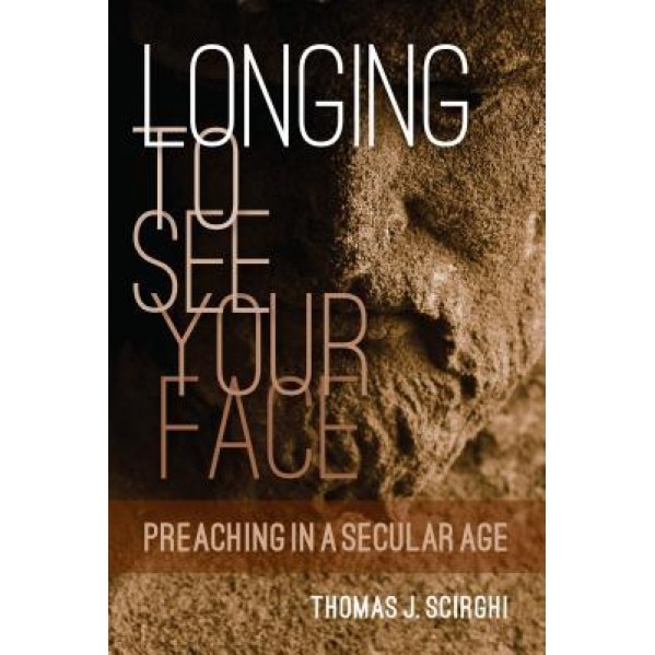Longing to See Your Face: Preaching in a Secular Age, Thomas J. Scirghi (Author)