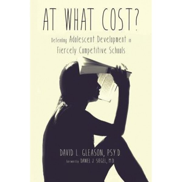 At What Cost?: Defending Adolescent Development in Fiercely Competitive Schools, Psy D. David L. Gleason (Author)