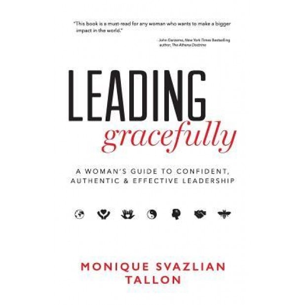 Leading Gracefully: A Woman's Guide to Confident, Authentic & Effective Leadership - Monique Svazlian Tallon (Author)
