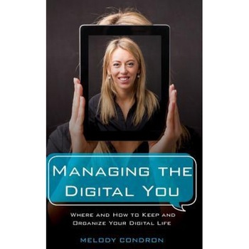 Managing the Digital You: Where and How to Keep and Organize Your Digital Life, Melody Condron (Author) Managing the Digital You: Where and How to Keep and Organize Your Digital Life, Melody Condron (Author)