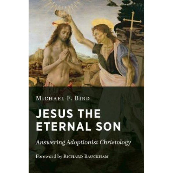 Jesus the Eternal Son: Answering Adoptionist Christology, Michael F. Bird (Author)