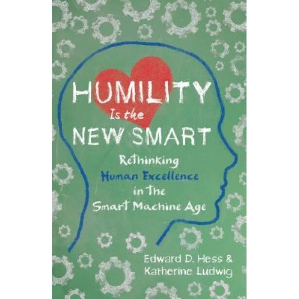 Humility Is the New Smart: Rethinking Human Excellence in the Smart Machine Age -
