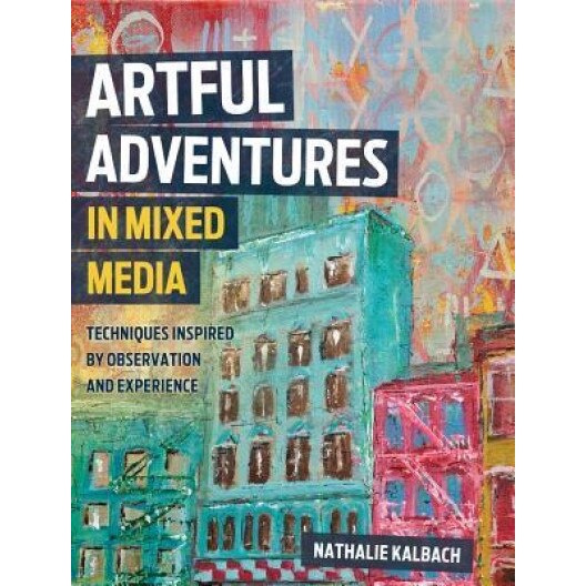 Artful Adventures in Mixed Media: Art and Techniques Inspired by Observation and Experience, Nathalie Kalbach (Author)