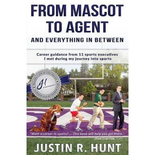 From Mascot to Agent and Everything in Between: Career Guidance from 11 Sports Executives I Met During My Journey Into Sports, Justin Richard Hunt (Author)