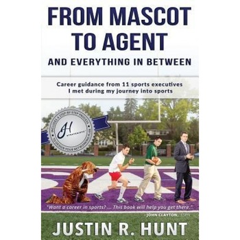 From Mascot to Agent and Everything in Between: Career Guidance from 11 Sports Executives I Met During My Journey Into Sports, Justin Richard Hunt (Author) From Mascot to Agent and Everything in Between: Career Guidance from 11 Sports Executives I Met During My Journey Into Sports, Justin Richard Hunt (Author)