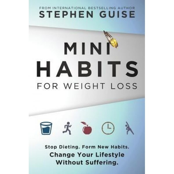 Mini Habits for Weight Loss: Stop Dieting. Form New Habits. Change Your Lifestyle Without Suffering., Stephen Guise (Author)