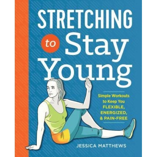 Stretching to Stay Young: Simple Workouts to Keep You Flexible, Energized, and Pain Free, Jessica Matthews (Author)
