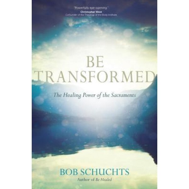 Be Transformed: The Healing Power of the Sacraments, Bob Schuchts (Author)