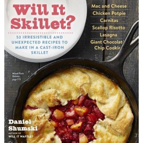 Will It Skillet?: 53 Irresistible and Unexpected Recipes to Make in a Cast-Iron Skillet, Daniel Shumski (Author)