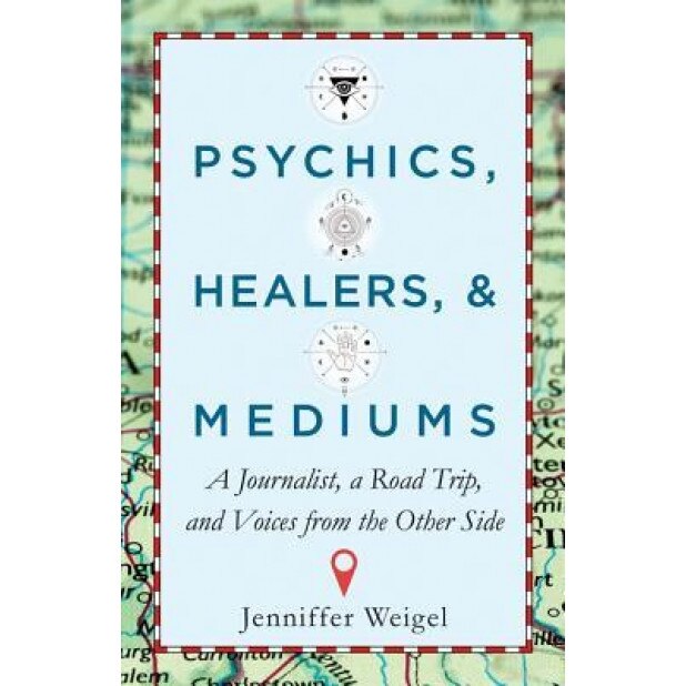 Psychics, Healers, and Mediums: A Journalist, a Road Trip, and Voices from the Other Side - Jenniffer Weigel (Author)