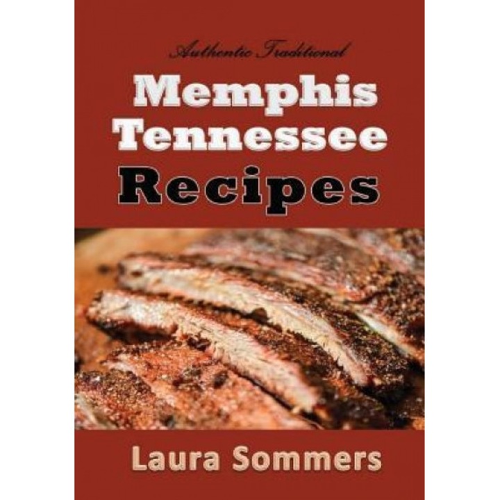 Authentic Traditional Memphis, Tennessee Recipes: Recipes from Beale Street That Isn't Just Southern Style Memphis Barbecue and Elvis Sandwiches, Laura Sommers (Author)