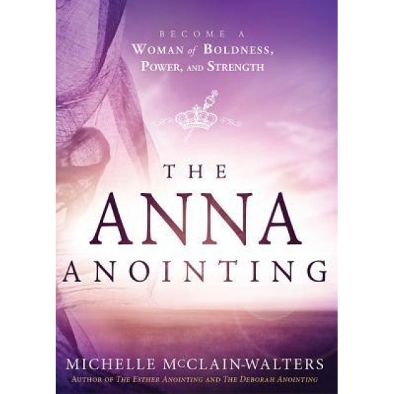 The Anna Anointing: Become a Woman of Boldness, Power and Strength, Michelle McClain-Walters (Author)