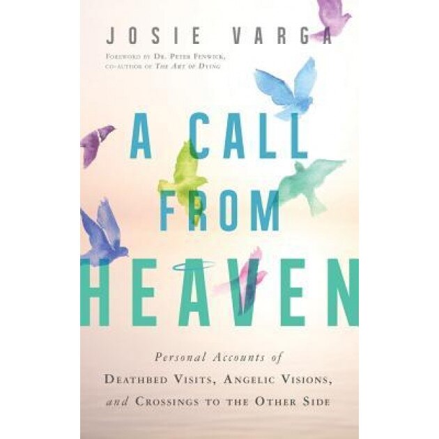 A Call from Heaven: Personal Accounts of Deathbed Visits, Angelic Visions, and Crossings to the Other Side - Josie Varga (Author)