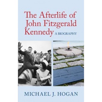 The Afterlife of John Fitzgerald Kennedy: A Biography, Michael J. Hogan (Author) The Afterlife of John Fitzgerald Kennedy: A Biography, Michael J. Hogan (Author)