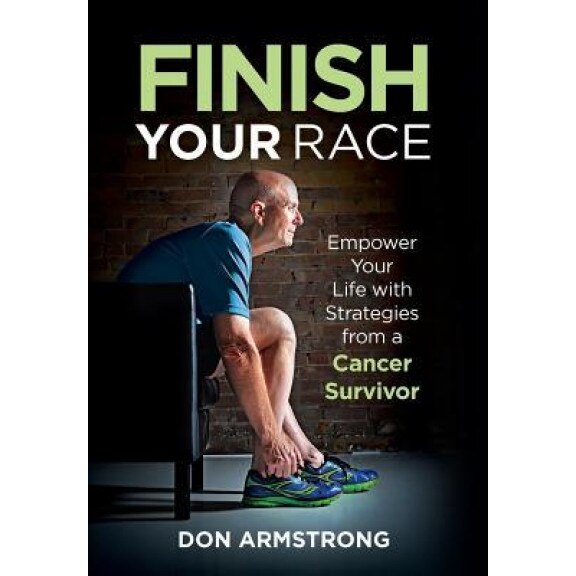 Finish Your Race: Empower Your Life with Strategies from a Cancer Survivor, Don Armstrong (Author)