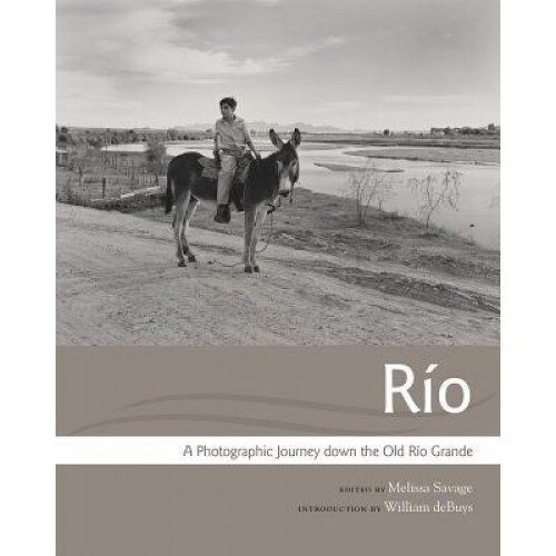 Rio: A Photographic Journey Down the Old Rio Grande, Melissa Savage (Editor)
