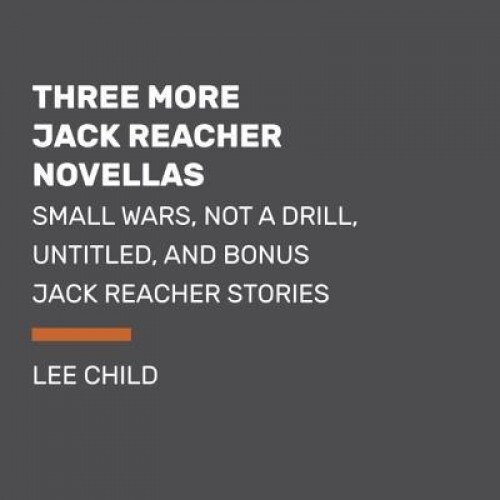 Three More Jack Reacher Novellas: Small Wars, Not a Drill, Untitled, and Bonus Jack Reacher Stories, Lee Child (Author)