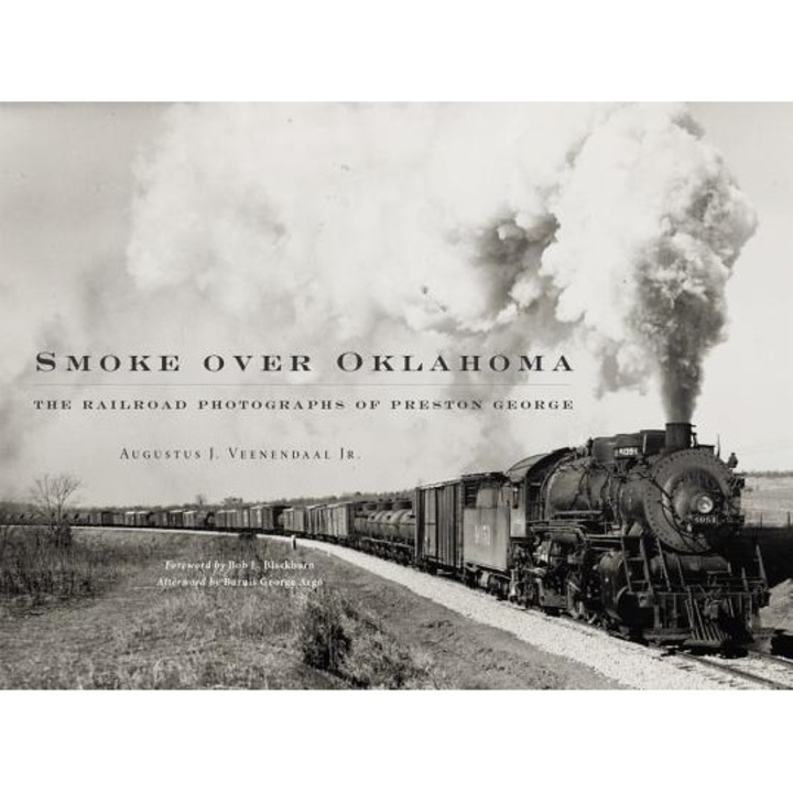 Smoke Over Oklahoma: The Railroad Photographs of Preston George, Augustus J. Veenendaal (Author)