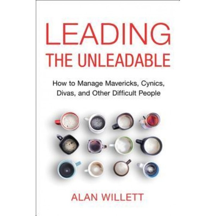 Leading the Unleadable: How to Manage Mavericks, Cynics, Divas, and Other Difficult People - Alan Willett (Author)
