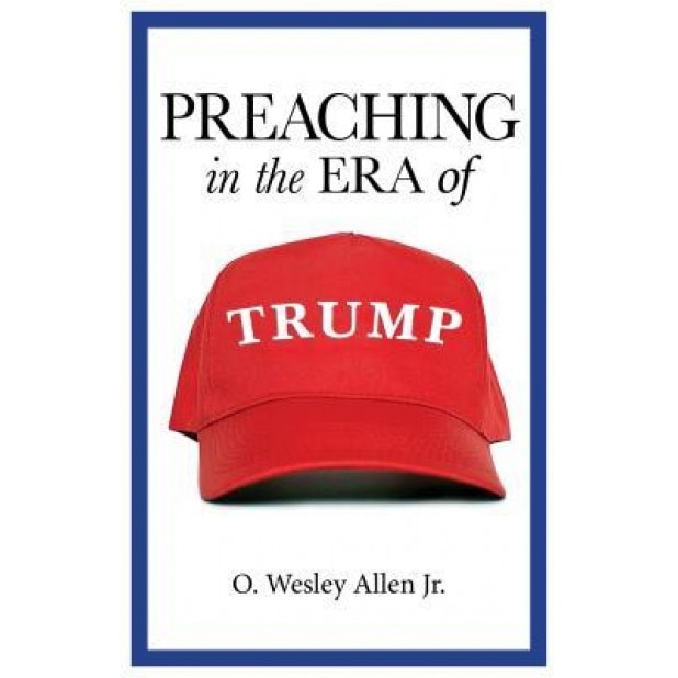 Preaching in the Era of Trump, O. Wesley Allen Jr (Author)