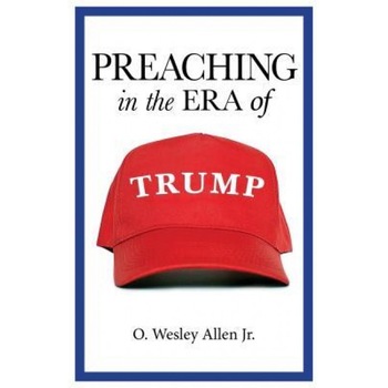 Preaching in the Era of Trump, O. Wesley Allen Jr (Author) Preaching in the Era of Trump, O. Wesley Allen Jr (Author)