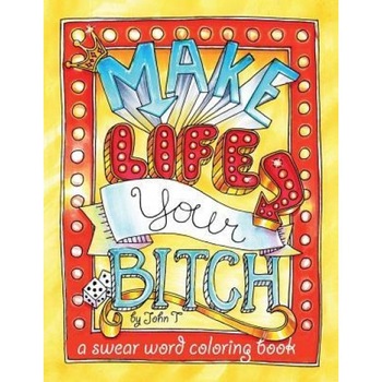 Make Life Your Bitch: A Motivational & Inspirational Adult Coloring Book: Turn Your Stress Into Success and Color Fun Typography!, John T (Author) Make Life Your Bitch: A Motivational & Inspirational Adult Coloring Book: Turn Your Stress Into Success and Color Fun Typography!, John T (Author)