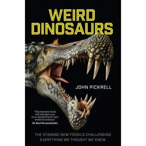 Weird Dinosaurs: The Strange New Fossils Challenging Everything We Thought We Knew, John Pickrell (Author)