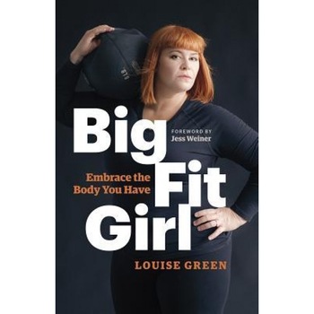Big Fit Girl: Embrace the Body You Have, Louise Green (Author) Big Fit Girl: Embrace the Body You Have, Louise Green (Author)
