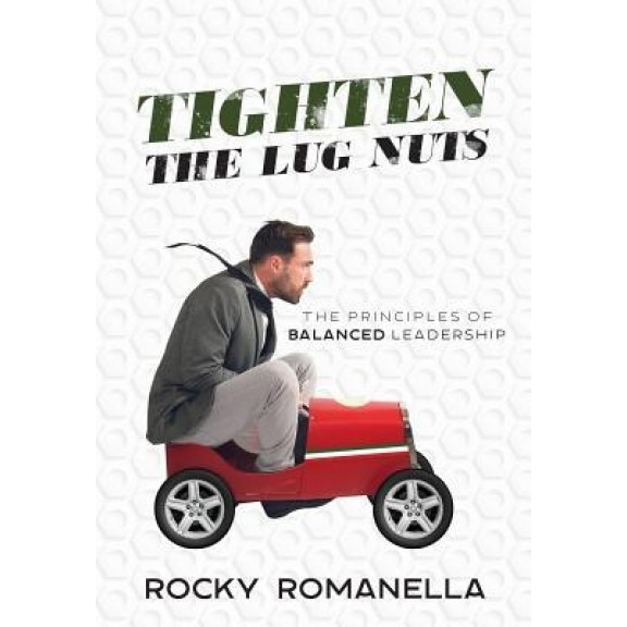 Tighten the Lug Nuts: The Principles of Balanced Leadership - Rocky Romanella (Author)