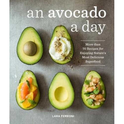 An Avocado a Day: More Than 70 Recipes for Enjoying Nature's Most Delicious Superfood, Lara Ferroni (Author)