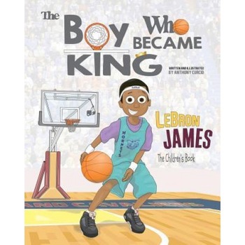 Lebron James: The Children's Book: The Boy Who Became King, Anthony Curcio (Author) Lebron James: The Children's Book: The Boy Who Became King, Anthony Curcio (Author)