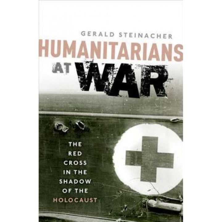 Humanitarians at War: The Red Cross in the Shadow of the Holocaust, Gerald Steinacher (Author)