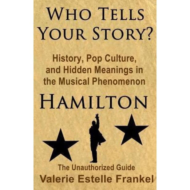 Who Tells Your Story?: History, Pop Culture, and Hidden Meanings in the Musical Phenomenon Hamilton, Valerie Estelle Frankel (Author)