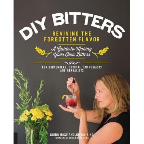 DIY Bitters: Reviving the Forgotten Flavor - A Guide to Making Your Own Bitters for Bartenders, Cocktail Enthusiasts, Herbalists, a, Jovial King (Author)