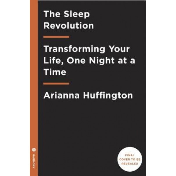 The Sleep Revolution: Transforming Your Life, One Night at a Time, Arianna Huffington (Author)