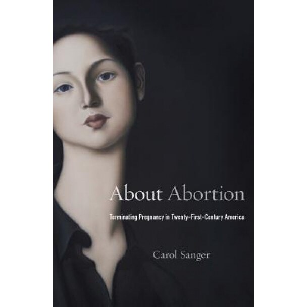About Abortion: Terminating Pregnancy in Twenty-First-Century America, Carol Sanger (Author)